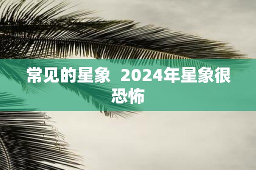 常见的星象  2025年星象很恐怖