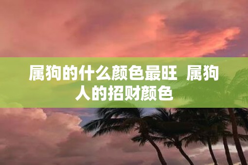 属狗的什么颜色最旺  属狗人的招财颜色