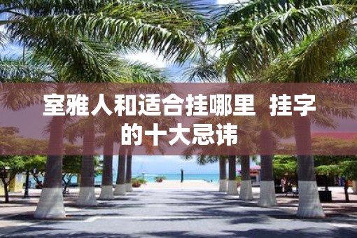 室雅人和适合挂哪里  挂字的十大忌讳