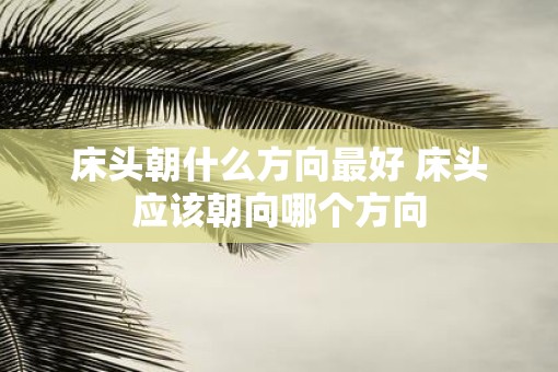 床头朝什么方向最好 床头应该朝向哪个方向