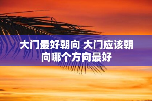 大门最好朝向 大门应该朝向哪个方向最好