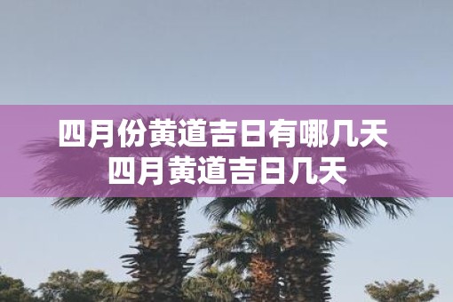 四月份黄道吉日有哪几天 四月黄道吉日几天