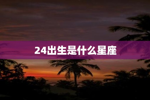 24出生是什么星座