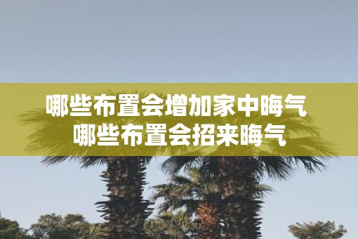哪些布置会增加家中晦气 哪些布置会招来晦气