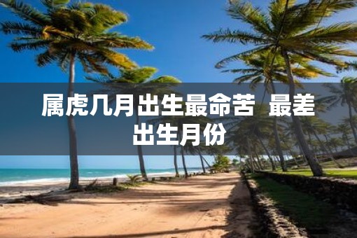 属虎几月出生最命苦  最差出生月份