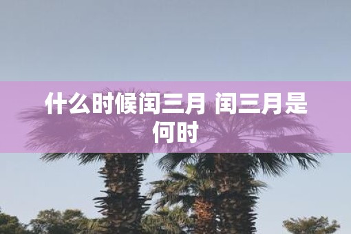 什么时候闰三月 闰三月是何时