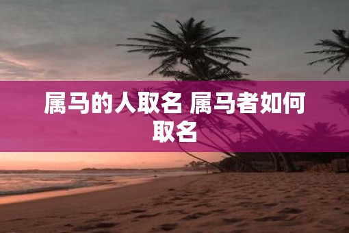 属马的人取名 属马者如何取名