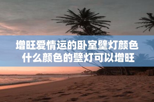 增旺爱情运的卧室壁灯颜色 什么颜色的壁灯可以增旺爱情运