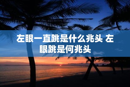 左眼一直跳是什么兆头 左眼跳是何兆头