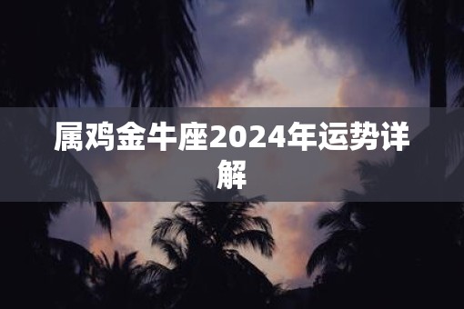 属鸡金牛座2025年运势详解