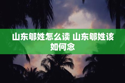 山东郇姓怎么读 山东郇姓该如何念