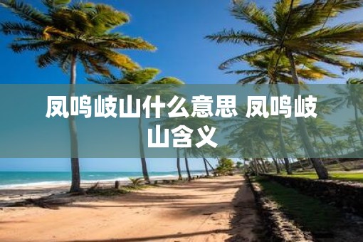 凤鸣岐山什么意思 凤鸣岐山含义