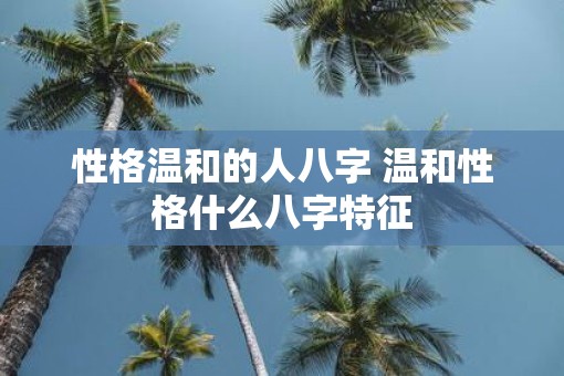 性格温和的人八字 温和性格什么八字特征