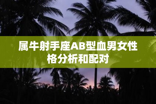 属牛射手座AB型血男女性格分析和配对