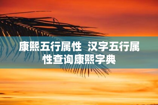 康熙五行属性  汉字五行属性查询康熙字典