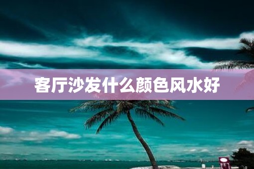 客厅沙发什么颜色风水好