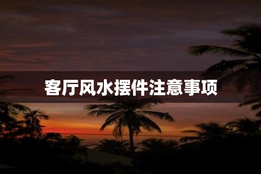 客厅风水摆件注意事项