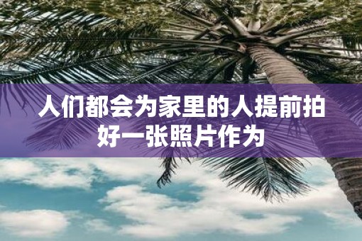 人们都会为家里的人提前拍好一张照片作为