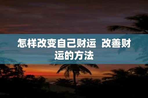 怎样改变自己财运  改善财运的方法