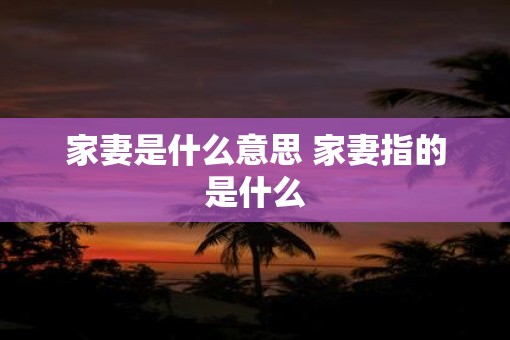 家妻是什么意思 家妻指的是什么