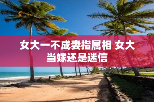 女大一不成妻指属相 女大当嫁还是迷信