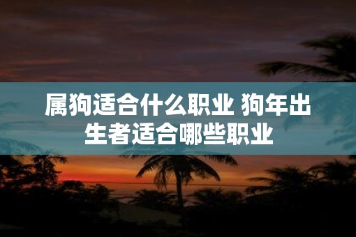 属狗适合什么职业 狗年出生者适合哪些职业