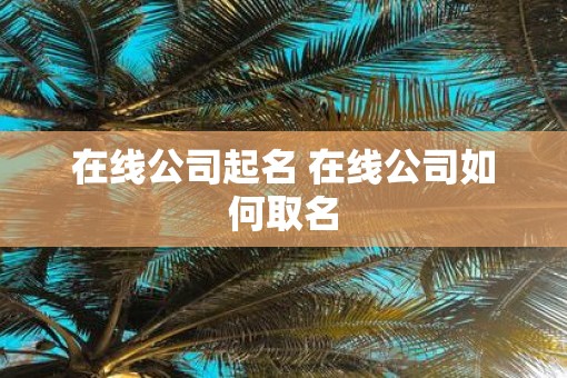 在线公司起名 在线公司如何取名