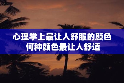 心理学上最让人舒服的颜色 何种颜色最让人舒适