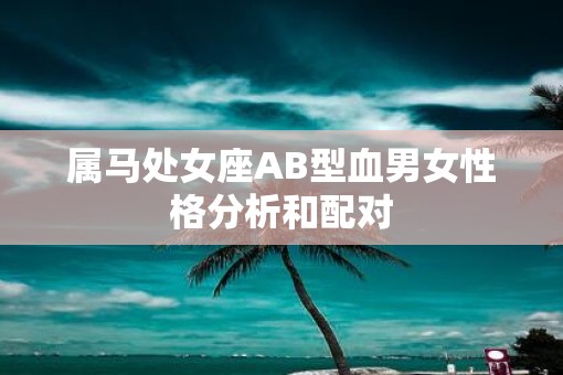 属马处女座AB型血男女性格分析和配对