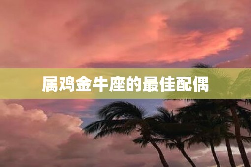 属鸡金牛座的最佳配偶