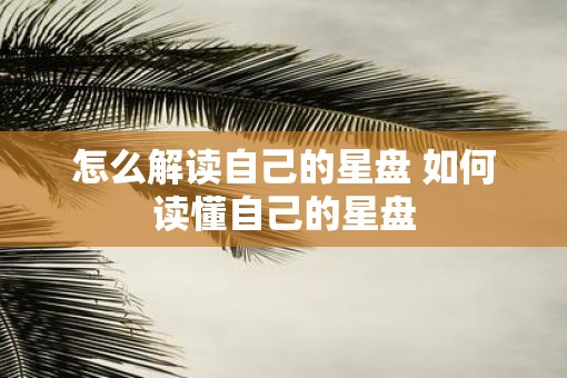 怎么解读自己的星盘 如何读懂自己的星盘