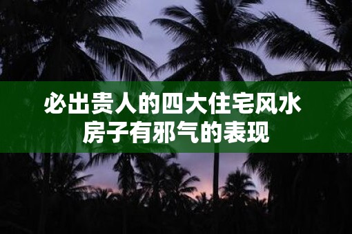 必出贵人的四大住宅风水 房子有邪气的表现