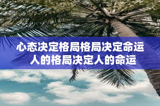 心态决定格局格局决定命运  人的格局决定人的命运