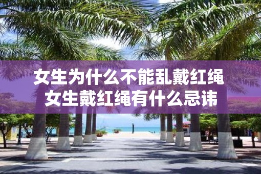 女生为什么不能乱戴红绳 女生戴红绳有什么忌讳