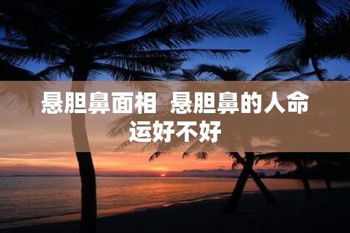 悬胆鼻面相  悬胆鼻的人命运好不好