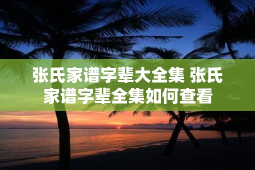 张氏家谱字辈大全集 张氏家谱字辈全集如何查看