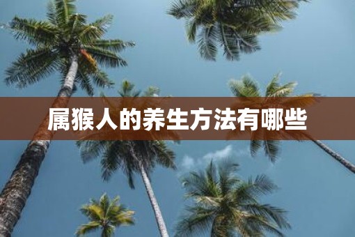 属猴人的养生方法有哪些