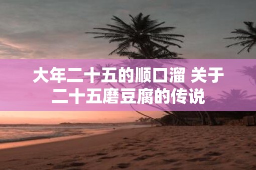 大年二十五的顺口溜 关于二十五磨豆腐的传说