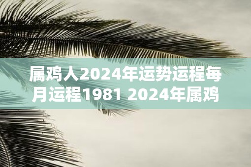属鸡人2025年运势运程每月运程1981 2025年属鸡人运势如何