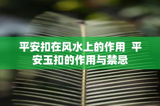 平安扣在风水上的作用  平安玉扣的作用与禁忌