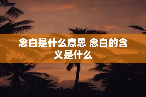 念白是什么意思 念白的含义是什么