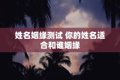 姓名姻缘测试 你的姓名适合和谁姻缘