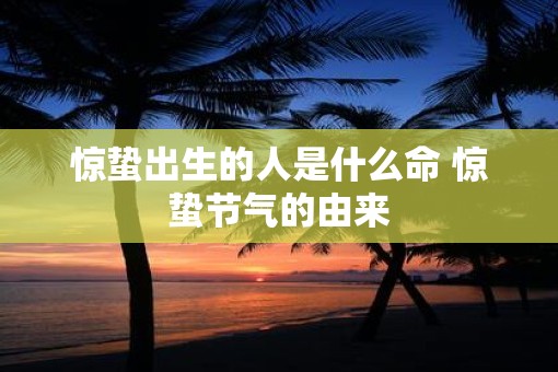 惊蛰出生的人是什么命 惊蛰节气的由来