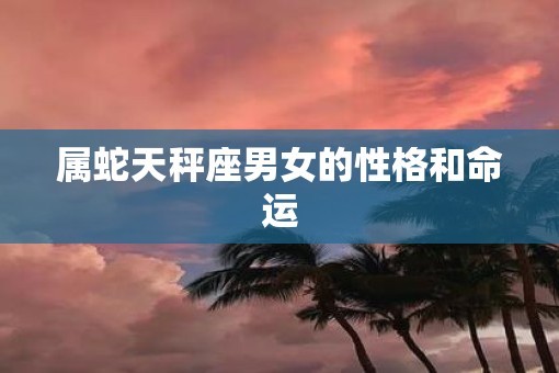 属蛇天秤座男女的性格和命运