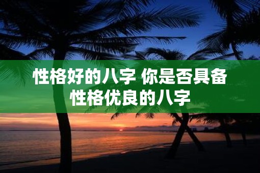 性格好的八字 你是否具备性格优良的八字