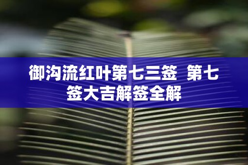 御沟流红叶第七三签  第七签大吉解签全解