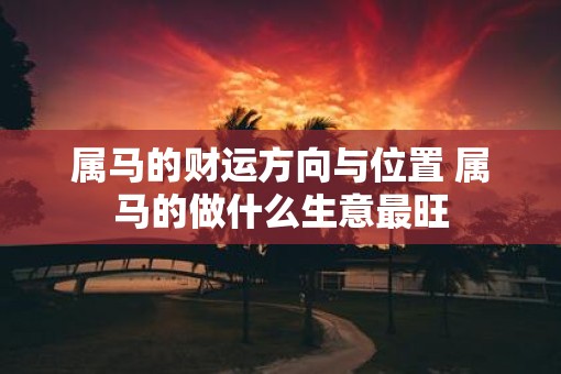 属马的财运方向与位置 属马的做什么生意最旺