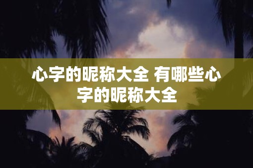心字的昵称大全 有哪些心字的昵称大全