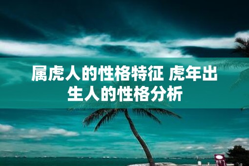 属虎人的性格特征 虎年出生人的性格分析