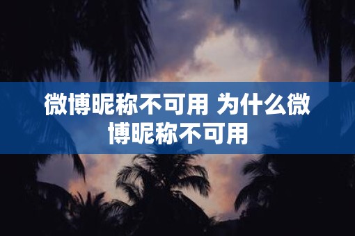 微博昵称不可用 为什么微博昵称不可用